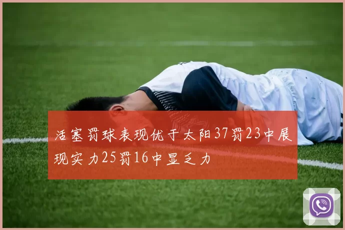 活塞罚球表现优于太阳37罚23中展现实力25罚16中显乏力