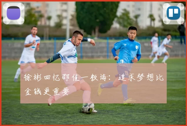 徐彬回忆邵佳一教诲：追求梦想比金钱更重要