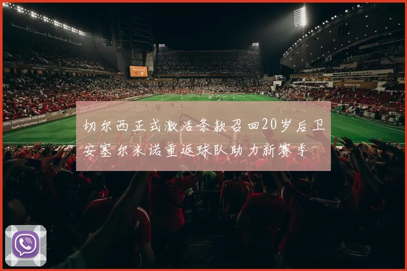 切尔西正式激活条款召回20岁后卫安塞尔米诺重返球队助力新赛季