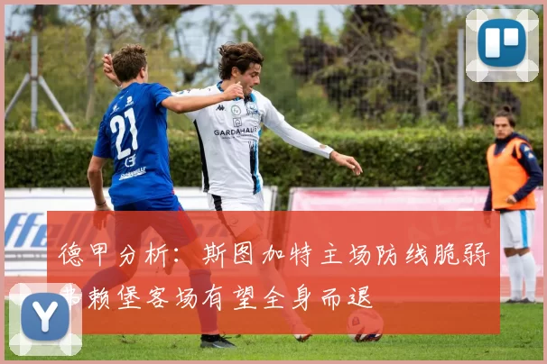 德甲分析：斯图加特主场防线脆弱弗赖堡客场有望全身而退