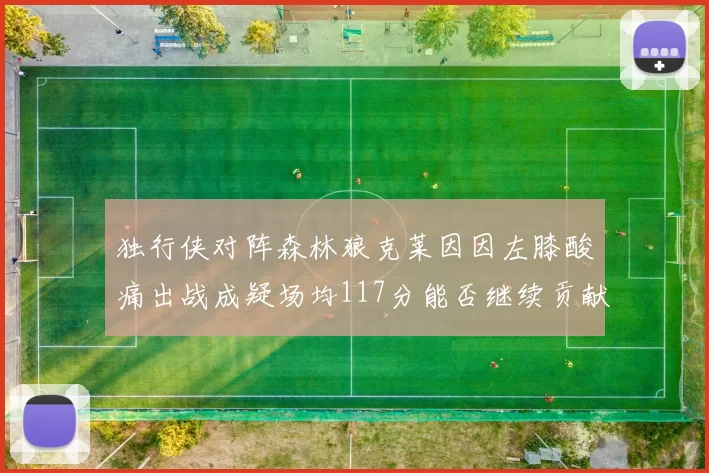 独行侠对阵森林狼克莱因因左膝酸痛出战成疑场均117分能否继续贡献
